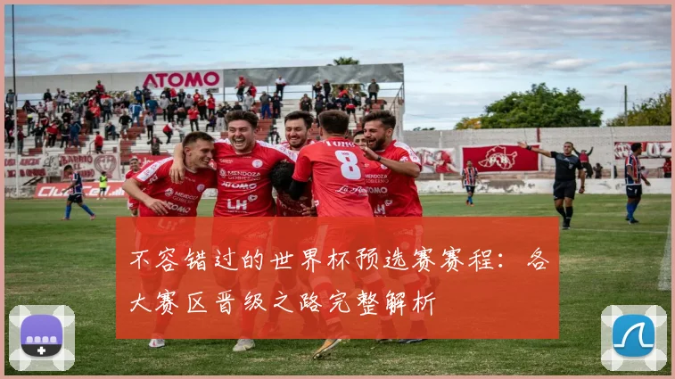 不容错过的世界杯预选赛赛程：各大赛区晋级之路完整解析