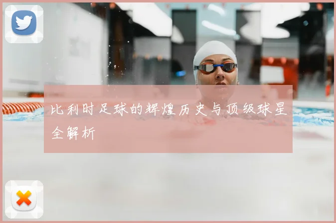 比利时足球的辉煌历史与顶级球星全解析