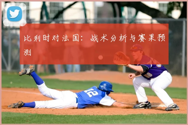比利时对法国：战术分析与赛果预测