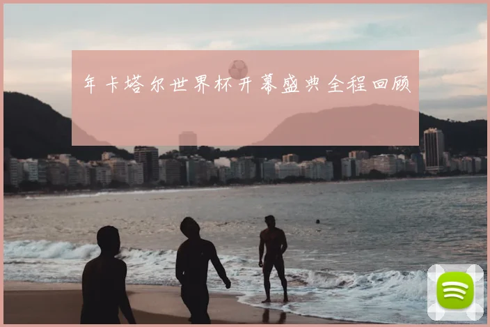 年卡塔尔世界杯开幕盛典全程回顾