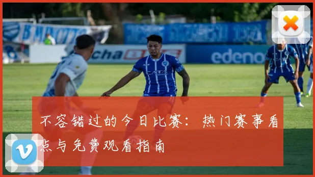 不容错过的今日比赛：热门赛事看点与免费观看指南