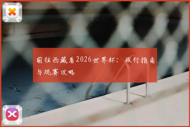 前往西藏看2026世界杯：旅行指南与观赛攻略