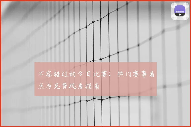 不容错过的今日比赛：热门赛事看点与免费观看指南