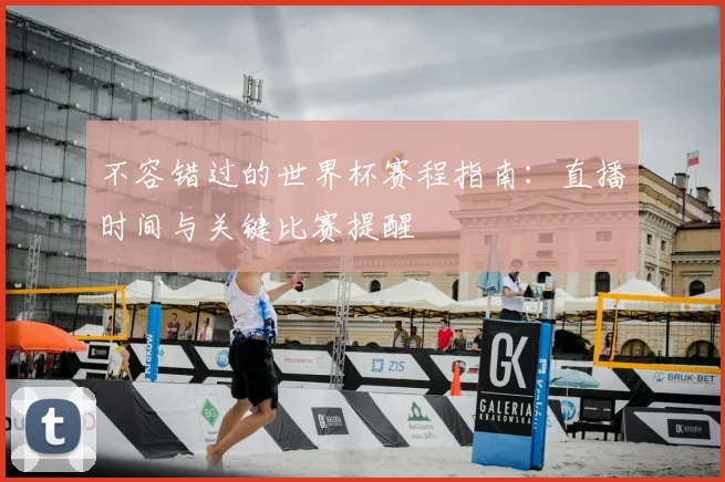 不容错过的世界杯赛程指南：直播时间与关键比赛提醒