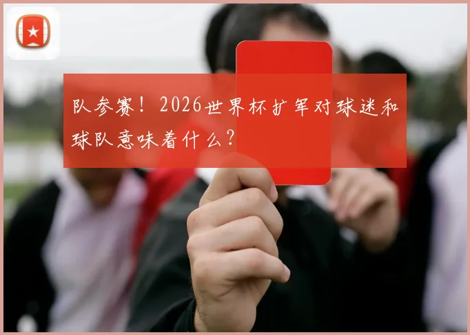 队参赛！2026世界杯扩军对球迷和球队意味着什么？